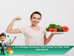 Cara Menjaga Kesehatan Tubuh Setiap Hari Agar Tetap Kuat dan Fit