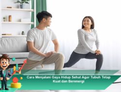 Cara Menjalani Gaya Hidup Sehat Agar Tubuh Tetap Kuat dan Berenergi