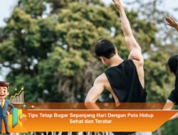 Tips Tetap Bugar Sepanjang Hari Dengan Pola Hidup Sehat dan Teratur