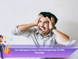 Cara Mengelola Emosi Saat Menghadapi Konflik Keluarga