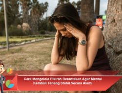 Cara Mengelola Pikiran Berantakan Agar Mental Kembali Tenang Stabil Secara Alami