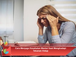 Cara Menjaga Kesehatan Mental Saat Menghadapi Tekanan Hidup