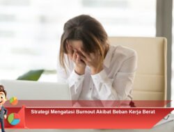 Strategi Mengatasi Burnout Akibat Beban Kerja Berat