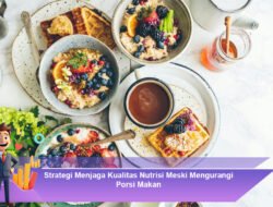 Strategi Menjaga Kualitas Nutrisi Meski Mengurangi Porsi Makan