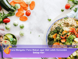 Cara Mengatur Porsi Makan agar Diet Lebih Konsisten Setiap Hari