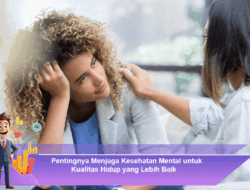 Pentingnya Menjaga Kesehatan Mental untuk Kualitas Hidup yang Lebih Baik