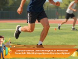 Latihan Footwork untuk Meningkatkan Kelincahan Gerak Kaki Atlet Olahraga Secara Konsisten Optimal