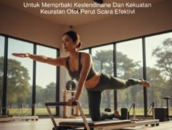 Manfaat Olahraga Pilates Untuk Memperbaiki Keseimbangan Dan Kekuatan Otot Perut Secara Efektif